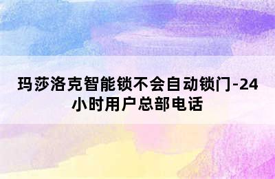 玛莎洛克智能锁不会自动锁门-24小时用户总部电话