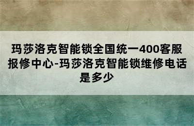 玛莎洛克智能锁全国统一400客服报修中心-玛莎洛克智能锁维修电话是多少