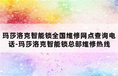 玛莎洛克智能锁全国维修网点查询电话-玛莎洛克智能锁总部维修热线