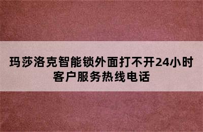 玛莎洛克智能锁外面打不开24小时客户服务热线电话