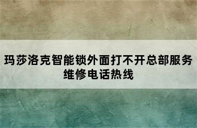 玛莎洛克智能锁外面打不开总部服务维修电话热线