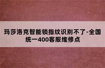 玛莎洛克智能锁指纹识别不了-全国统一400客服维修点