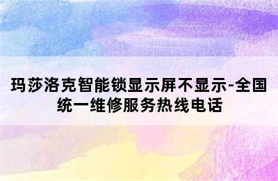 玛莎洛克智能锁显示屏不显示-全国统一维修服务热线电话