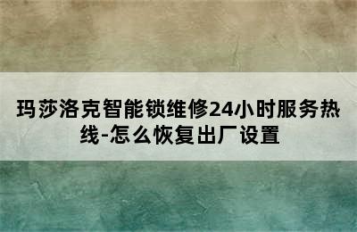 玛莎洛克智能锁维修24小时服务热线-怎么恢复出厂设置