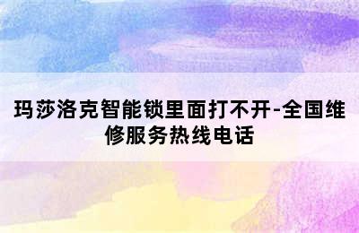 玛莎洛克智能锁里面打不开-全国维修服务热线电话