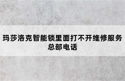 玛莎洛克智能锁里面打不开维修服务总部电话