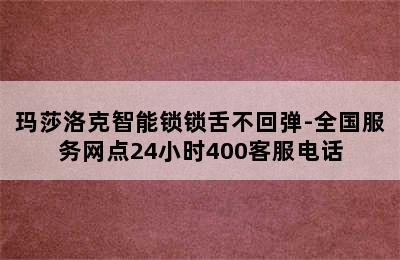 玛莎洛克智能锁锁舌不回弹-全国服务网点24小时400客服电话