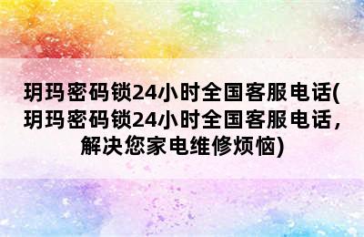 玥玛密码锁24小时全国客服电话(玥玛密码锁24小时全国客服电话，解决您家电维修烦恼)