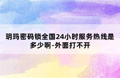 玥玛密码锁全国24小时服务热线是多少啊-外面打不开