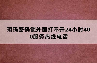 玥玛密码锁外面打不开24小时400服务热线电话