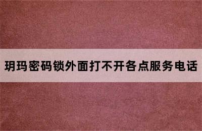 玥玛密码锁外面打不开各点服务电话