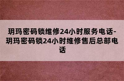 玥玛密码锁维修24小时服务电话-玥玛密码锁24小时维修售后总部电话