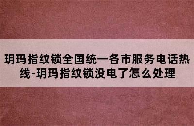 玥玛指纹锁全国统一各市服务电话热线-玥玛指纹锁没电了怎么处理