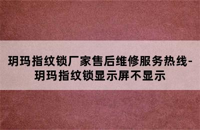 玥玛指纹锁厂家售后维修服务热线-玥玛指纹锁显示屏不显示