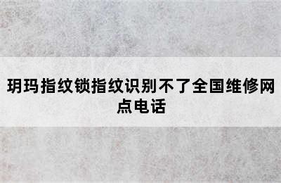 玥玛指纹锁指纹识别不了全国维修网点电话