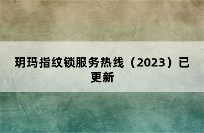 玥玛指纹锁服务热线（2023）已更新