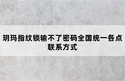 玥玛指纹锁输不了密码全国统一各点联系方式