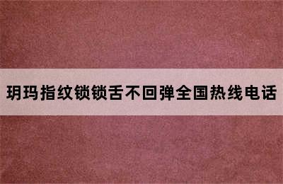 玥玛指纹锁锁舌不回弹全国热线电话