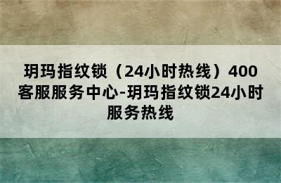 玥玛指纹锁（24小时热线）400客服服务中心-玥玛指纹锁24小时服务热线