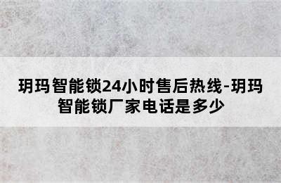 玥玛智能锁24小时售后热线-玥玛智能锁厂家电话是多少