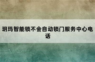 玥玛智能锁不会自动锁门服务中心电话