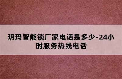 玥玛智能锁厂家电话是多少-24小时服务热线电话