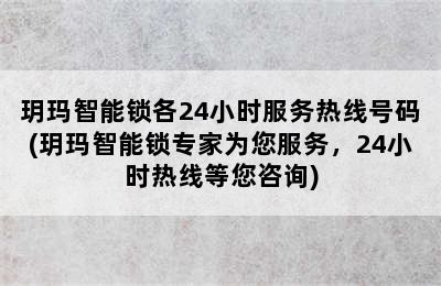 玥玛智能锁各24小时服务热线号码(玥玛智能锁专家为您服务，24小时热线等您咨询)