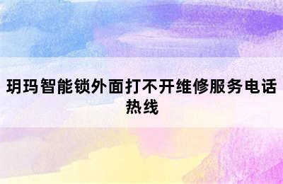 玥玛智能锁外面打不开维修服务电话热线