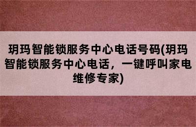 玥玛智能锁服务中心电话号码(玥玛智能锁服务中心电话，一键呼叫家电维修专家)