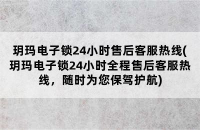 玥玛电子锁24小时售后客服热线(玥玛电子锁24小时全程售后客服热线，随时为您保驾护航)