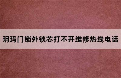 玥玛门锁外锁芯打不开维修热线电话