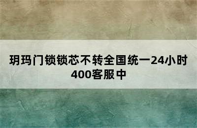 玥玛门锁锁芯不转全国统一24小时400客服中