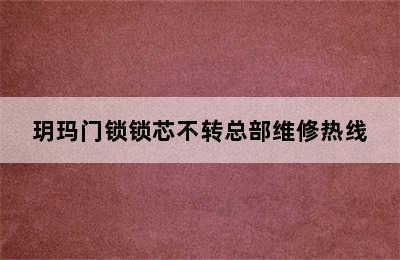 玥玛门锁锁芯不转总部维修热线