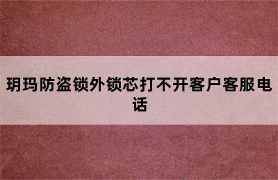 玥玛防盗锁外锁芯打不开客户客服电话