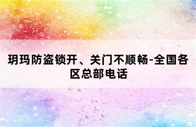 玥玛防盗锁开、关门不顺畅-全国各区总部电话