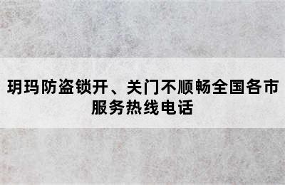 玥玛防盗锁开、关门不顺畅全国各市服务热线电话