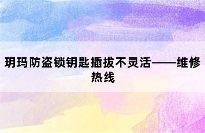 玥玛防盗锁钥匙插拔不灵活——维修热线