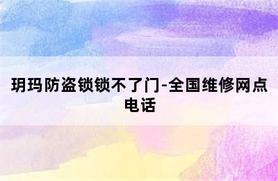 玥玛防盗锁锁不了门-全国维修网点电话