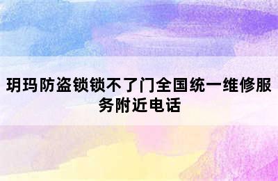 玥玛防盗锁锁不了门全国统一维修服务附近电话