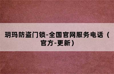 玥玛防盗门锁-全国官网服务电话（官方-更新）