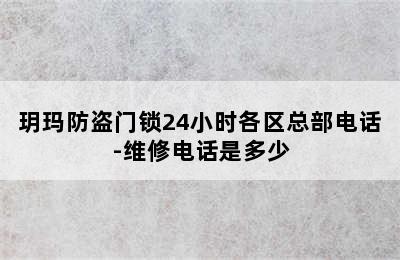 玥玛防盗门锁24小时各区总部电话-维修电话是多少