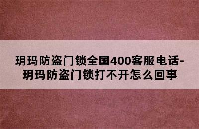 玥玛防盗门锁全国400客服电话-玥玛防盗门锁打不开怎么回事