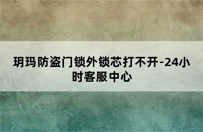 玥玛防盗门锁外锁芯打不开-24小时客服中心