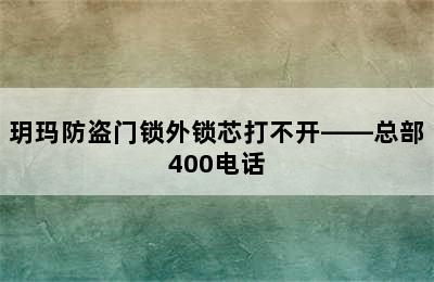 玥玛防盗门锁外锁芯打不开——总部400电话