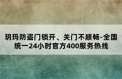 玥玛防盗门锁开、关门不顺畅-全国统一24小时官方400服务热线