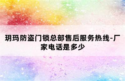 玥玛防盗门锁总部售后服务热线-厂家电话是多少