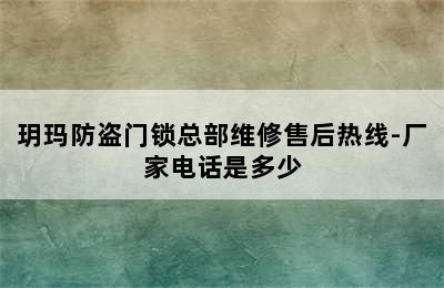 玥玛防盗门锁总部维修售后热线-厂家电话是多少