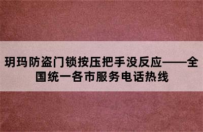 玥玛防盗门锁按压把手没反应——全国统一各市服务电话热线