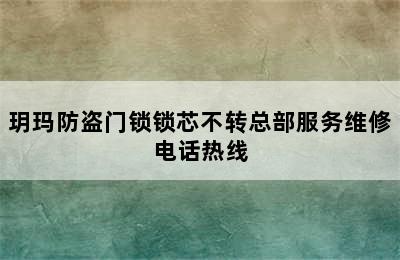 玥玛防盗门锁锁芯不转总部服务维修电话热线