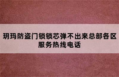 玥玛防盗门锁锁芯弹不出来总部各区服务热线电话